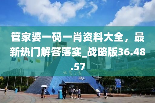 管家婆一碼一肖資料大全，最新熱門解答落實_戰略版36.48.57