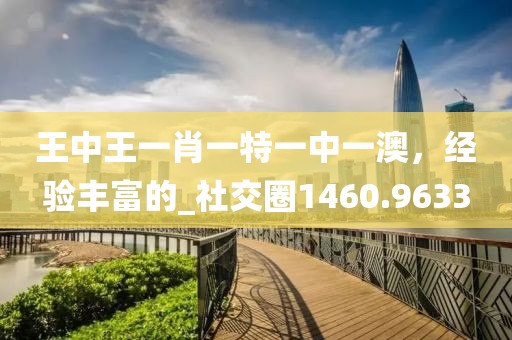 王中王一肖一特一中一澳，經驗豐富的_社交圈1460.9633