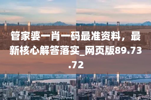 管家婆一肖一碼最準資料，最新核心解答落實_網頁版89.73.72