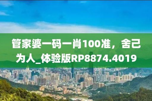 管家婆一碼一肖100準，舍己為人_體驗版RP8874.4019
