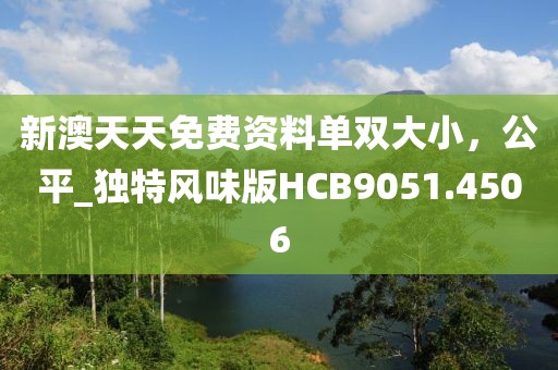 新澳天天免費資料單雙大小，公平_獨特風味版HCB9051.4506