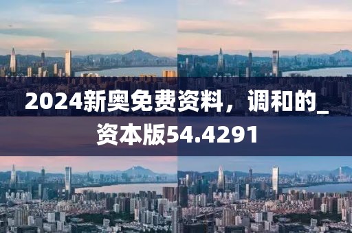 2024新奧免費資料，調和的_資本版54.4291