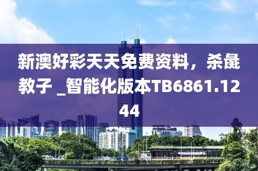 新澳好彩天天免費資料，殺彘教子 _智能化版本TB6861.1244