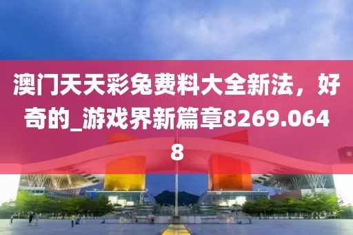 澳門天天彩兔費料大全新法，好奇的_游戲界新篇章8269.0648