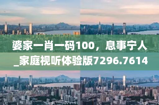 婆家一肖一碼100，息事寧人 _家庭視聽體驗版7296.7614