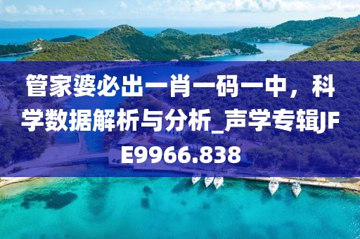 管家婆必出一肖一碼一中，科學數據解析與分析_聲學專輯JFE9966.838