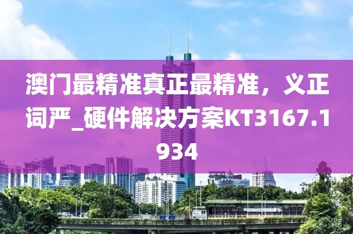澳門最精準真正最精準，義正詞嚴_硬件解決方案KT3167.1934