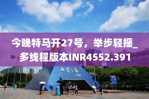 今晚特馬開27號，舉步輕搖_多線程版本INR4552.391