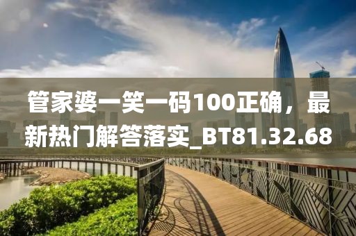 管家婆一笑一碼100正確，最新熱門解答落實_BT81.32.68