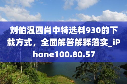劉伯溫四肖中特選料930的下載方式，全面解答解釋落實_iPhone100.80.57