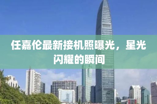 任嘉倫最新接機照曝光，星光閃耀的瞬間