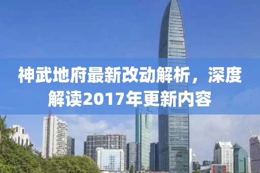 神武地府最新改動解析，深度解讀2017年更新內容