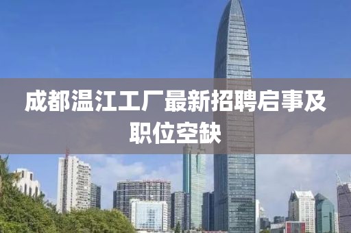 成都溫江工廠最新招聘啟事及職位空缺