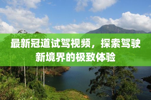 最新冠道試駕視頻，探索駕駛新境界的極致體驗