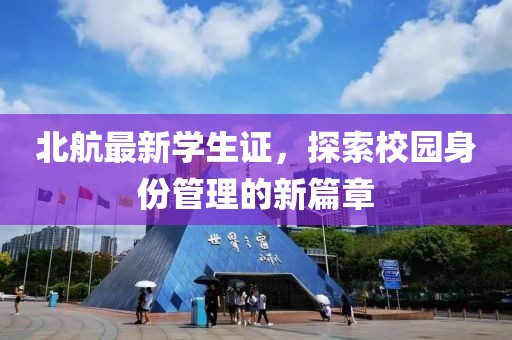 北航最新學生證，探索校園身份管理的新篇章