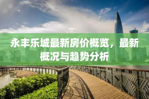 永豐樂城最新房價概覽，最新概況與趨勢分析