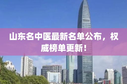 山東名中醫最新名單公布，權威榜單更新！