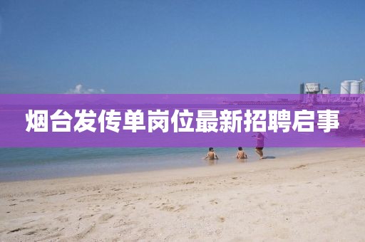 煙臺發傳單崗位最新招聘啟事