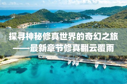 探尋神秘修真世界的奇幻之旅——最新章節修真翻云覆雨