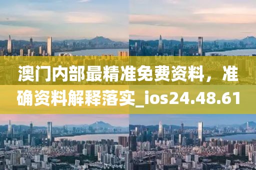 澳門內部最精準免費資料，準確資料解釋落實_ios24.48.61