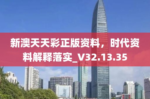新澳天天彩正版資料，時代資料解釋落實_V32.13.35