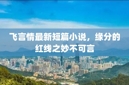 飛言情最新短篇小說，緣分的紅線之妙不可言