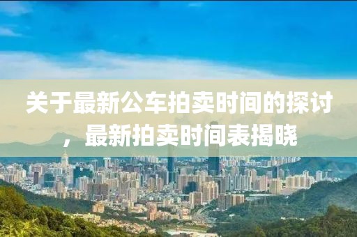 關于最新公車拍賣時間的探討，最新拍賣時間表揭曉