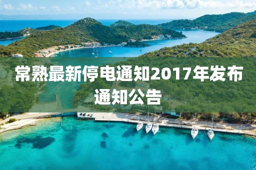 常熟最新停電通知2017年發布通知公告