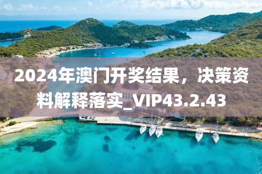 2024年澳門開獎結果，決策資料解釋落實_VIP43.2.43