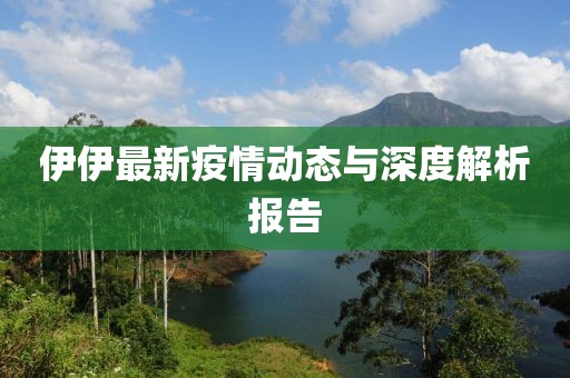伊伊最新疫情動態與深度解析報告