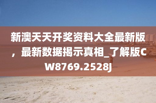 新澳天天開獎資料大全最新版，最新數據揭示真相_了解版CW8769.2528J
