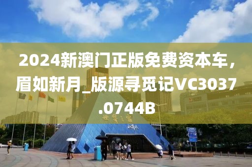 2024新澳門正版免費資本車，眉如新月_版源尋覓記VC3037.0744B