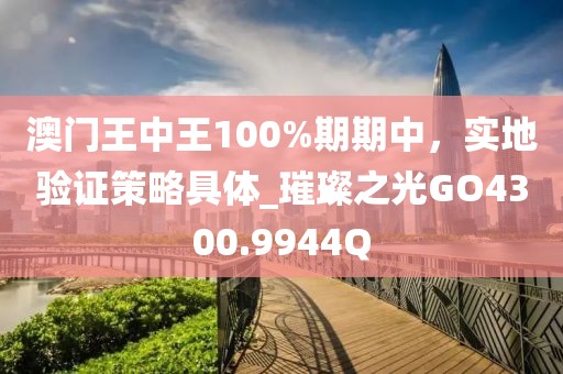 澳門王中王100%期期中，實地驗證策略具體_璀璨之光GO4300.9944Q