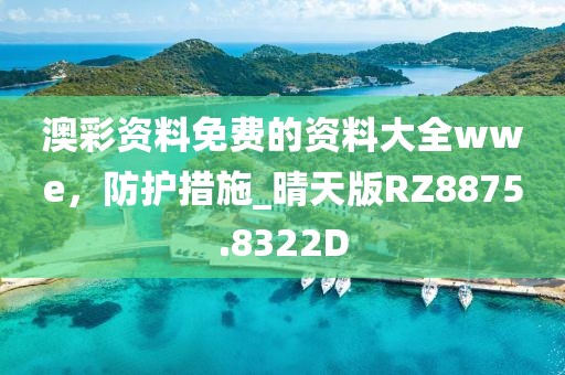 澳彩資料免費的資料大全wwe，防護措施_晴天版RZ8875.8322D