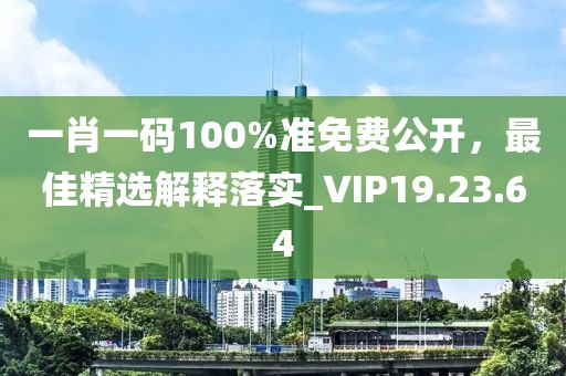 一肖一碼100%準免費公開，最佳精選解釋落實_VIP19.23.64