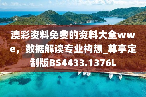 澳彩資料免費的資料大全wwe，數據解讀專業構想_尊享定制版BS4433.1376L