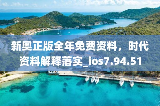 新奧正版全年免費資料，時代資料解釋落實_ios7.94.51
