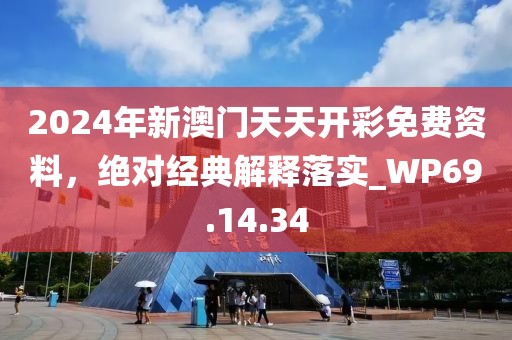 2024年新澳門天天開彩免費資料，絕對經典解釋落實_WP69.14.34