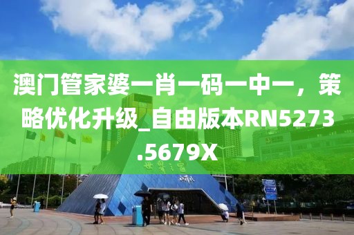 澳門管家婆一肖一碼一中一，策略優化升級_自由版本RN5273.5679X