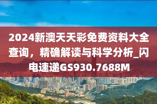 2024新澳天天彩免費資料大全查詢，精確解讀與科學分析_閃電速遞GS930.7688M