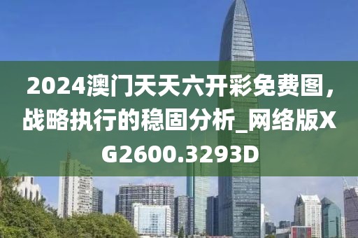 2024澳門天天六開彩免費圖，戰略執行的穩固分析_網絡版XG2600.3293D