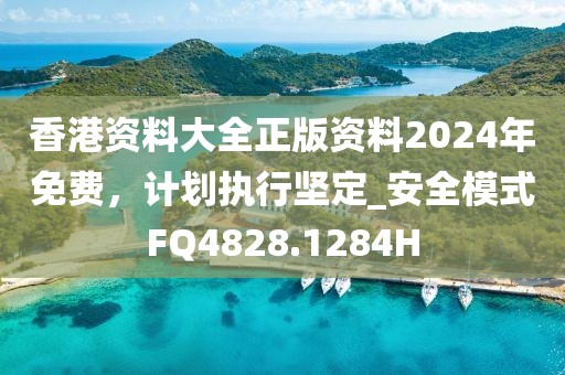 香港資料大全正版資料2024年免費，計劃執行堅定_安全模式FQ4828.1284H