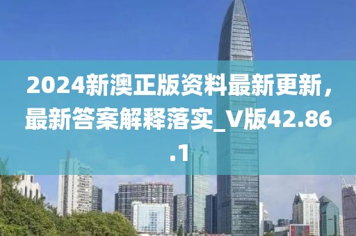2024新澳正版資料最新更新，最新答案解釋落實_V版42.86.1
