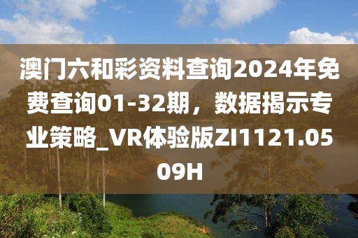 澳門六和彩資料查詢2024年免費查詢01-32期，數據揭示專業策略_VR體驗版ZI1121.0509H