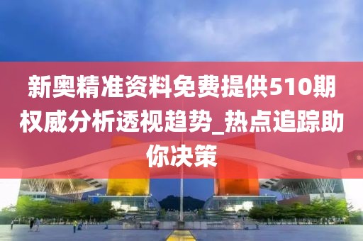 新奧精準資料免費提供510期權威分析透視趨勢_熱點追蹤助你決策