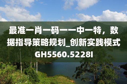 最準一肖一碼一一中一特，數據指導策略規劃_創新實踐模式GH5560.5228I
