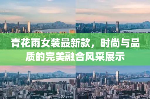 青花雨女裝最新款，時尚與品質的完美融合風采展示