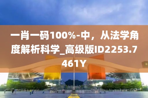 一肖一碼100%-中，從法學角度解析科學_高級版ID2253.7461Y