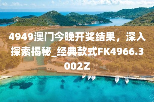 4949澳門今晚開獎結果，深入探索揭秘_經典款式FK4966.3002Z