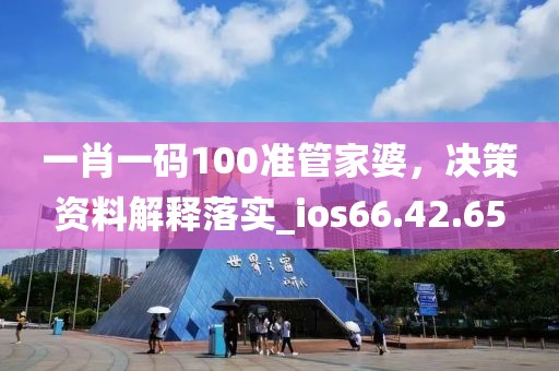 一肖一碼100準管家婆，決策資料解釋落實_ios66.42.65